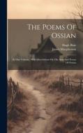 The Poems Of Ossian: In One Volume: With Dissertations On The Aera And Poems Of Ossian di James Macpherson edito da LEGARE STREET PR