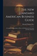 The New Standard American Business Guide: A Complete Compendium of How to Do Business by the Latest and Safest Methods di Edward Thomas Roe edito da LEGARE STREET PR