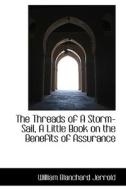 The Threads Of A Storm-sail, A Little Book On The Benefits Of Assurance di William Blanchard Jerrold edito da Bibliolife