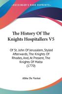 The History of the Knights Hospitallers V5: Of St. John of Jerusalem, Styled Afterwards, the Knights of Rhodes, And, at Present, the Knights of Malta di Abbe De Vertot edito da Kessinger Publishing