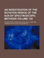 An Investigation of the Rotation Period of the Sun by Spectroscopic Methods Volume 138 di Walter Sydney Adams edito da Rarebooksclub.com