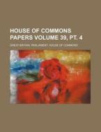 House of Commons Papers Volume 39, PT. 4 di Great Britain Commons edito da Rarebooksclub.com