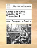 Lettres D'amour Du Chevalier De ***. ... Volume 3 Of 4 di Jean Franois De Bastide edito da Gale Ecco, Print Editions