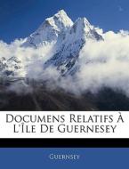 Documens Relatifs L' Le De Guernesey di Guernsey edito da Nabu Press