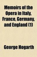 Memoirs Of The Opera In Italy, France, G di George Hogarth edito da General Books