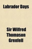 Labrador Days di Sir Wilfred Thomason Grenfell edito da General Books