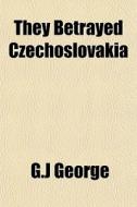 They Betrayed Czechoslovakia di G.j George edito da General Books