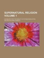 Supernatural Religion Volume 1; An Inquiry Into the Reality of Divine Revelation di Walter Richard Cassels edito da Rarebooksclub.com