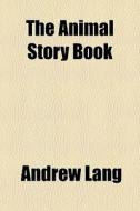 The Animal Story Book di Andrew Lang edito da General Books