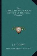 The Character and Logical Method of Political Economy di J. E. Cairnes edito da Kessinger Publishing