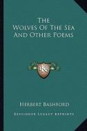 The Wolves of the Sea and Other Poems the Wolves of the Sea and Other Poems di Herbert Bashford edito da Kessinger Publishing