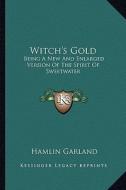 Witch's Gold: Being a New and Enlarged Version of the Spirit of Sweetwaterbeing a New and Enlarged Version of the Spirit of Sweetwat di Hamlin Garland edito da Kessinger Publishing