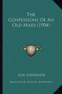 The Confessions of an Old Maid (1904) di Lou Lawrence edito da Kessinger Publishing