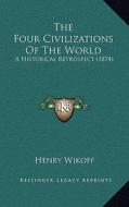 The Four Civilizations of the World: A Historical Retrospect (1874) di Henry Wikoff edito da Kessinger Publishing