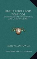 Brain Roofs and Porticos: A Psychological Study of Mind and Character (1908) di Jessie Allen Fowler edito da Kessinger Publishing