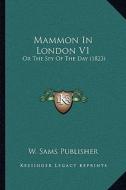 Mammon in London V1: Or the Spy of the Day (1823) di W. Sams Publisher edito da Kessinger Publishing