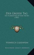 Der Grosse Tag: Ein Schauspiel N Funf Akten (1907) di Heinrich Lilienfein edito da Kessinger Publishing
