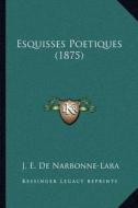 Esquisses Poetiques (1875) di J. E. De Narbonne-Lara edito da Kessinger Publishing