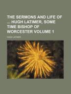 The Sermons and Life of Hugh Latimer, Some Time Bishop of Worcester Volume 1 di Hugh Latimer edito da Rarebooksclub.com