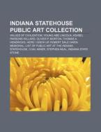 Indiana Statehouse Public Art Collection: Values of Civilization, Young Abe Lincoln, Ashbel Parsons Willard, Oliver P. Morton di Source Wikipedia edito da Books LLC, Wiki Series