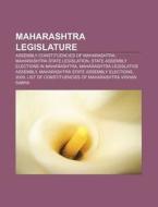 Maharashtra Legislature: Assembly Constituencies of Maharashtra, Maharashtra State Legislation, State Assembly Elections in Maharashtra di Source Wikipedia edito da Books LLC, Wiki Series