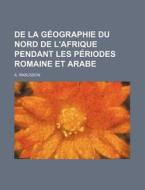 De La Geographie Du Nord De L'afrique Pendant Les Periodes Romaine Et Arabe di A. Rabusson edito da General Books Llc