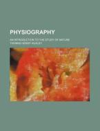 Physiography; An Introduction to the Study of Nature di Thomas Henry Huxley edito da Rarebooksclub.com