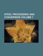 Steel Processing and Conversion Volume 7 di Anonymous edito da Rarebooksclub.com