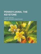 Pennsylvania, the Keystone; A Short History di Samuel Whitaker Pennypacker edito da Rarebooksclub.com