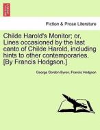 Childe Harold's Monitor; or, Lines occasioned by the last canto of Childe Harold, including hints to other contemporarie di George Gordon Byron, Francis Hodgson edito da British Library, Historical Print Editions