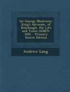 Sir George MacKenzie: King's Advocate, of Rosehaugh, His Life and Times 1636(?-1691 di Andrew Lang edito da Nabu Press