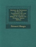 Histoire Du Parlement de Paris de L'Avenement Des Rois Valois a la Mort D'Henri IV Volume 03 di Edouard Maugis edito da Nabu Press