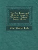 The Two Bears, and Other Sermons for Children di John Charles Ryle edito da Nabu Press