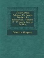 L'Instruction Publique En France Pendant La Revolution, Volume 2 di Celestin Hippeau edito da Nabu Press