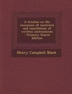 A Treatise on the Rescission of Contracts and Cancellation of Written Instruments - Primary Source Edition di Henry Campbell Black edito da Nabu Press