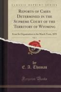 Reports Of Cases Determined In The Supreme Court Of The Territory Of Wyoming, Vol. 1 di E A Thomas edito da Forgotten Books