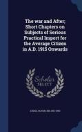 The War And After; Short Chapters On Subjects Of Serious Practical Import For The Average Citizen In A.d. 1915 Onwards edito da Sagwan Press