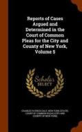 Reports Of Cases Argued And Determined In The Court Of Common Pleas For The City And County Of New York, Volume 5 di Charles Patrick Daly edito da Arkose Press
