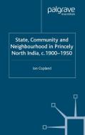 State, Community and Neighbourhood in Princely North India, c. 1900-1950 di Ian Copland edito da Palgrave Macmillan