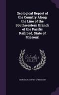 Geological Report Of The Country Along The Line Of The Southwestern Branch Of The Pacific Railroad, State Of Missouri edito da Palala Press