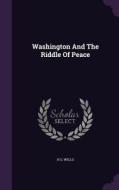 Washington And The Riddle Of Peace di H G Wells edito da Palala Press