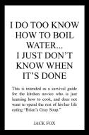 I DO TOO KNOW HOW TO BOIL WATER...I JUST DON'T KNOW WHEN IT'S DONE di Jack Fox edito da AuthorHouse