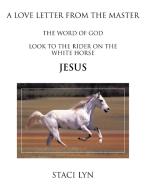 A Love Letter from the Master: Look to the Rider on the White Horse Jesus di Stacie Lyn, Staci Lyn edito da AUTHORHOUSE