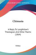 Chimasia: A Reply To Longfellow's Theologian, And Other Poems (1864) di Orthos edito da Kessinger Publishing, Llc