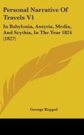 Personal Narrative of Travels V1: In Babylonia, Assyria, Media, and Scythia, in the Year 1824 (1827) di George Keppel edito da Kessinger Publishing