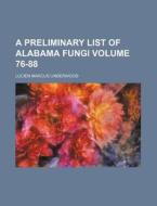 A Preliminary List of Alabama Fungi Volume 76-88 di Lucien Marcus Underwood edito da Rarebooksclub.com