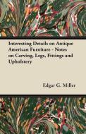 Interesting Details on Antique American Furniture - Notes on Carving, Legs, Fittings and Upholstery di Edgar G. Miller edito da Read Books