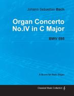 Organ Concerto No.IV in C Major - BWV 595 - For Solo Organ (1714) di Johann Sebastian Bach edito da Bradley Press