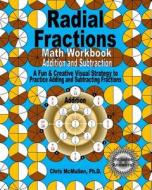 Radial Fractions Math Workbook (Addition and Subtraction): A Fun & Creative Visual Strategy to Practice Adding and Subtracting Fractions di Chris McMullen Ph. D. edito da Createspace