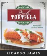 Daily Tortilla: Authentic Mexican Recipes di Ricardo James edito da Cedar Fort